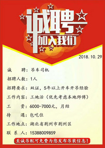 招聘时间：2018年10月29日
诚       聘：吊车司机
招聘人数：1人
招聘要求：双证，5年以上开车开吊经验
工作内容：工地活（优先考虑本地师傅）
工       资：6000-7000元，月结
待       遇：包吃住
工作地点：湖北省荆州市荆州区
联 系 人 ：153****9859